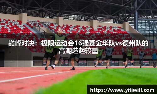 巅峰对决：极限运动会16强赛金华队vs德州队的高潮迭起较量