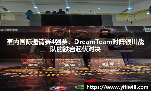 室内国际邀请赛4强赛：DreamTeam对阵银川战队的跌宕起伏对决