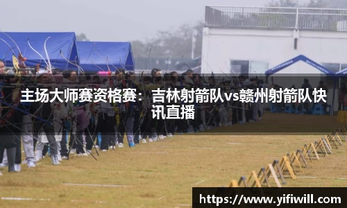 主场大师赛资格赛：吉林射箭队vs赣州射箭队快讯直播