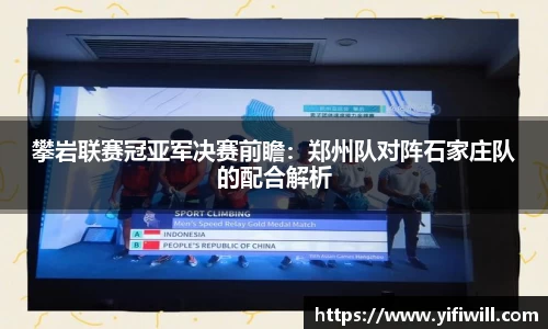 攀岩联赛冠亚军决赛前瞻：郑州队对阵石家庄队的配合解析