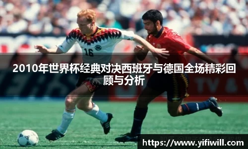 2010年世界杯经典对决西班牙与德国全场精彩回顾与分析