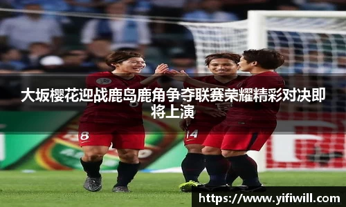 大坂樱花迎战鹿岛鹿角争夺联赛荣耀精彩对决即将上演