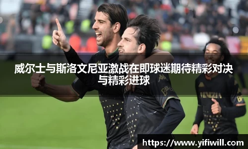 威尔士与斯洛文尼亚激战在即球迷期待精彩对决与精彩进球